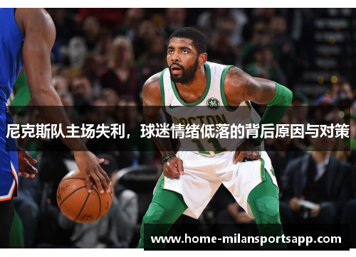 尼克斯队主场失利，球迷情绪低落的背后原因与对策