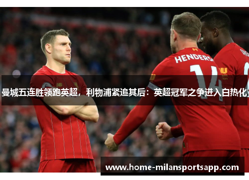 曼城五连胜领跑英超，利物浦紧追其后：英超冠军之争进入白热化