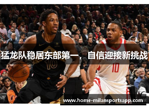 猛龙队稳居东部第一，自信迎接新挑战