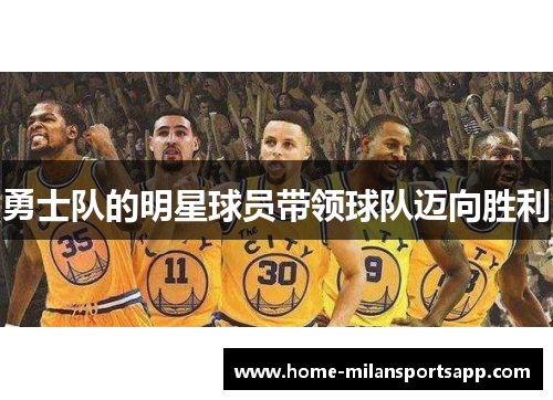 勇士队的明星球员带领球队迈向胜利