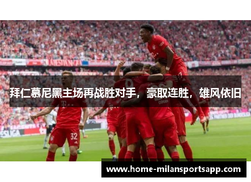 拜仁慕尼黑主场再战胜对手，豪取连胜，雄风依旧