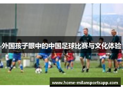 外国孩子眼中的中国足球比赛与文化体验