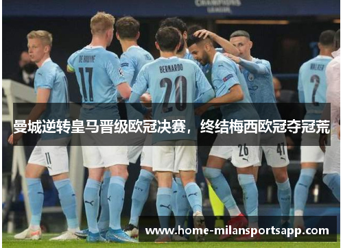 曼城逆转皇马晋级欧冠决赛，终结梅西欧冠夺冠荒