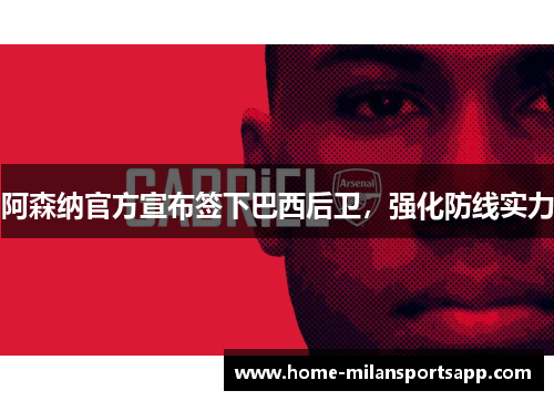 阿森纳官方宣布签下巴西后卫，强化防线实力