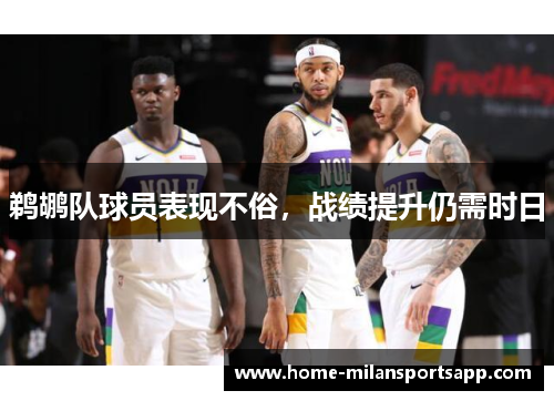 鹈鹕队球员表现不俗，战绩提升仍需时日