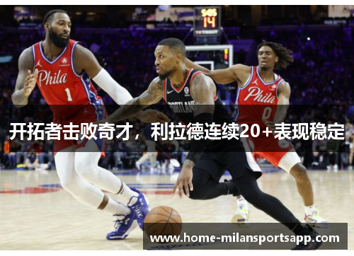开拓者击败奇才，利拉德连续20+表现稳定
