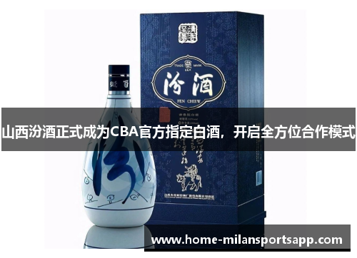 山西汾酒正式成为CBA官方指定白酒，开启全方位合作模式