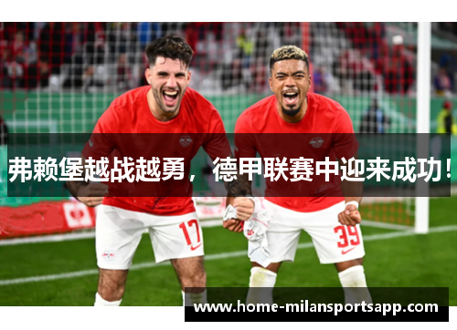 弗赖堡越战越勇，德甲联赛中迎来成功！