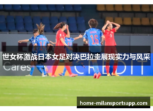 世女杯激战日本女足对决巴拉圭展现实力与风采