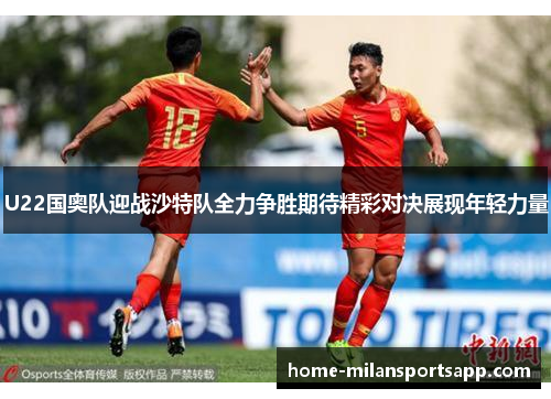 U22国奥队迎战沙特队全力争胜期待精彩对决展现年轻力量
