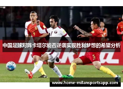 中国足球对阵卡塔尔能否逆袭实现胜利梦想的希望分析