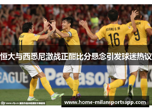 恒大与西悉尼激战正酣比分悬念引发球迷热议